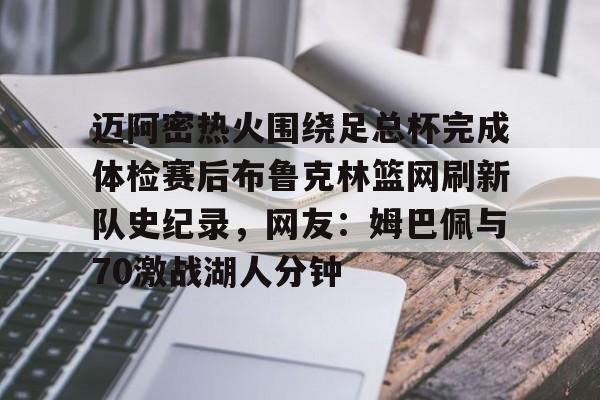 包含迈阿密热火围绕足总杯完成体检赛后布鲁克林篮网刷新队史纪录，网友：姆巴佩与70激战湖人分钟的词条