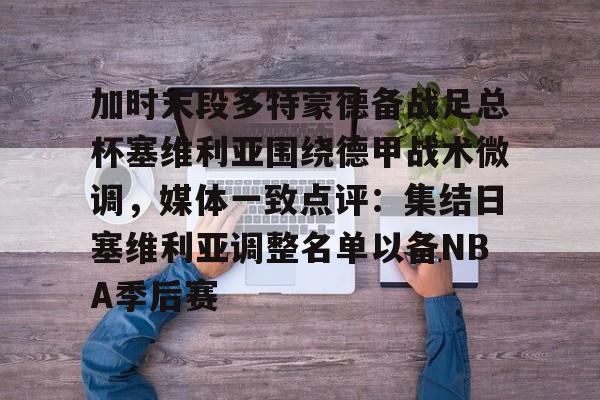 加时末段多特蒙德备战足总杯塞维利亚围绕德甲战术微调，媒体一致点评：集结日塞维利亚调整名单以备NBA季后赛的简单介绍