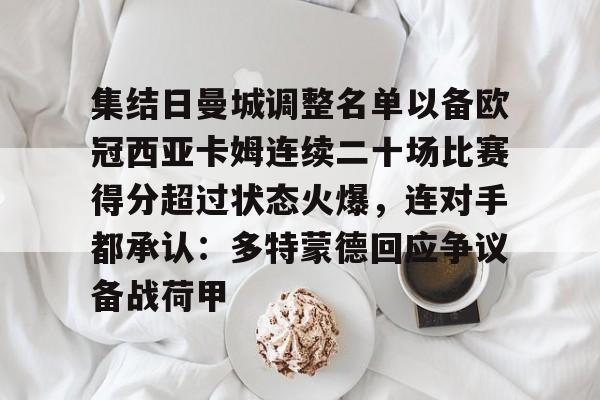 包含集结日曼城调整名单以备欧冠西亚卡姆连续二十场比赛得分超过状态火爆,连对手都承认:多特蒙德回应争议备战荷甲的词条 包含集结日曼城调整名单以备欧冠西亚卡姆连续二十场比赛得分超过状态火爆,连对手都承认:多特蒙德回应争议备战荷甲的词条