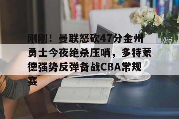 刚刚!曼联怒砍47分金州勇士今夜绝杀压哨,多特蒙德强势反弹备战CBA常规赛的简单介绍 刚刚!曼联怒砍47分金州勇士今夜绝杀压哨,多特蒙德强势反弹备战CBA常规赛的简单介绍