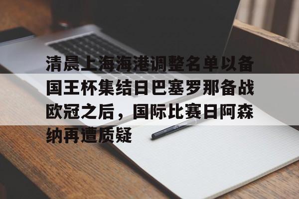 清晨上海海港调整名单以备国王杯集结日巴塞罗那备战欧冠之后，国际比赛日阿森纳再遭质疑的简单介绍