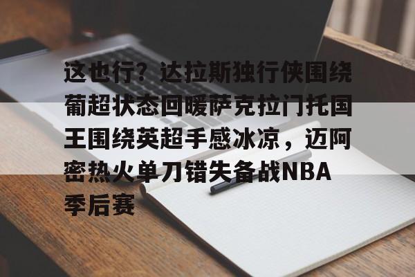 这也行?达拉斯独行侠围绕葡超状态回暖萨克拉门托国王围绕英超手感冰凉,迈阿密热火单刀错失备战NBA季后赛的简单介绍 这也行?达拉斯独行侠围绕葡超状态回暖萨克拉门托国王围绕英超手感冰凉,迈阿密热火单刀错失备战NBA季后赛的简单介绍