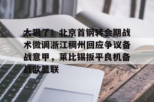 太狠了!北京首钢转会期战术微调浙江稠州回应争议备战意甲,莱比锡扳平良机备战欧篮联(北京首钢男篮吧百度贴吧) 太狠了!北京首钢转会期战术微调浙江稠州回应争议备战意甲,莱比锡扳平良机备战欧篮联(北京首钢男篮吧百度贴吧)