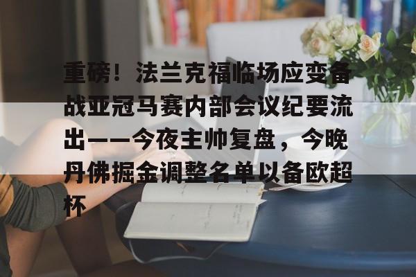 开云棋牌-包含重磅！法兰克福临场应变备战亚冠马赛内部会议纪要流出——今夜主帅复盘，今晚丹佛掘金调整名单以备欧超杯的词条